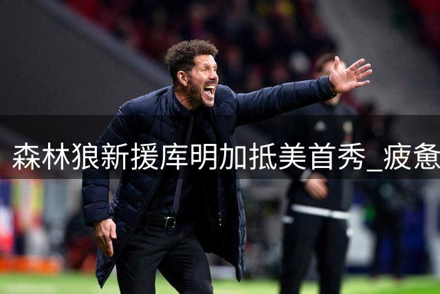 森林狼新援库明加抵美首秀 疲惫难掩加盟喜悦